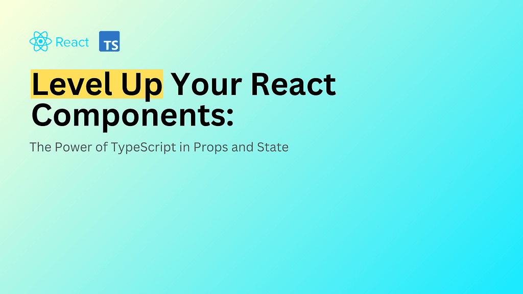 Level Up Your React Components: The Power of TypeScript in Props and State